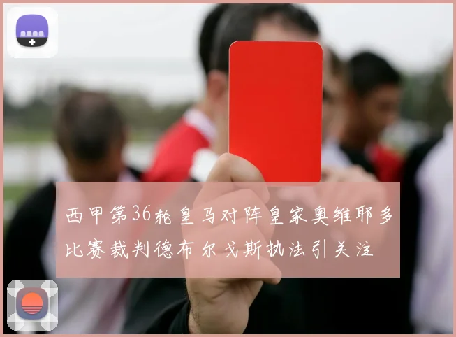 西甲第36轮皇马对阵皇家奥维耶多比赛裁判德布尔戈斯执法引关注
