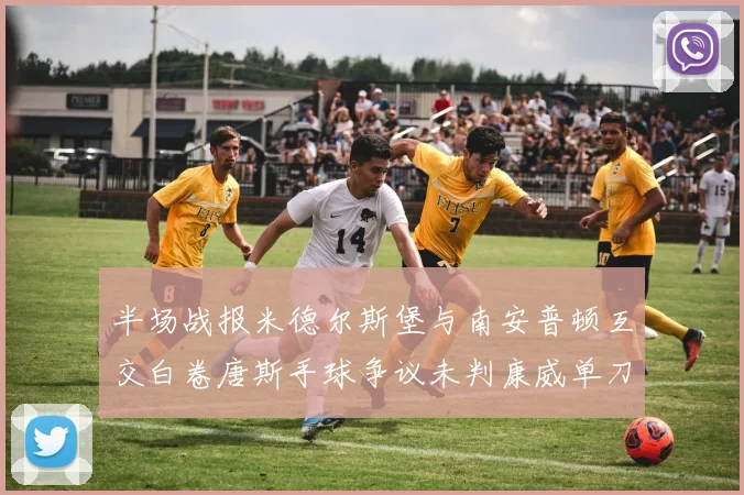 半场战报米德尔斯堡与南安普顿互交白卷唐斯手球争议未判康威单刀击中立柱