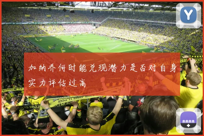 加纳乔何时能兑现潜力是否对自身实力评估过高