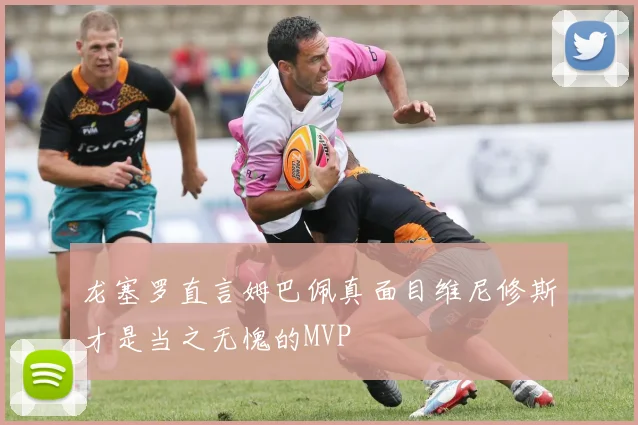 龙塞罗直言姆巴佩真面目维尼修斯才是当之无愧的MVP